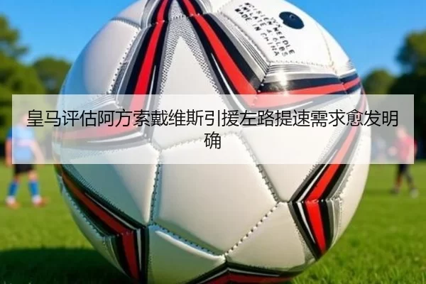 皇马评估阿方索戴维斯引援左路提速需求愈发明确