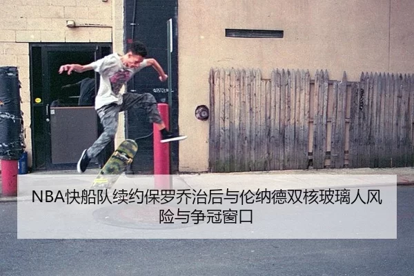 NBA快船队续约保罗乔治后与伦纳德双核玻璃人风险与争冠窗口